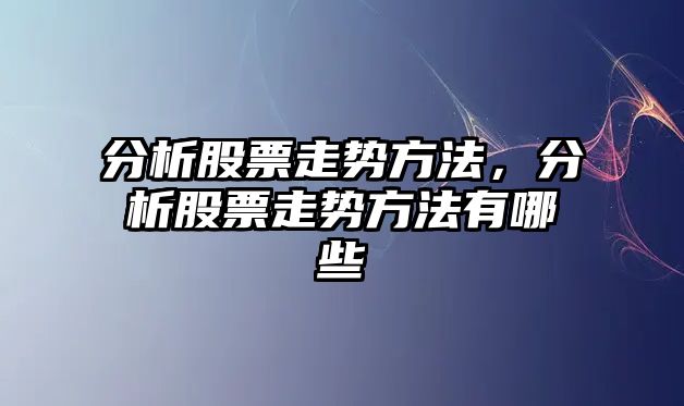 分析股票走勢方法，分析股票走勢方法有哪些