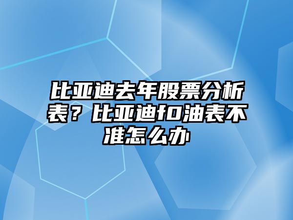 比亞迪去年股票分析表？比亞迪f0油表不準怎么辦