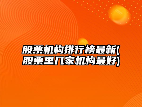 股票機構排行榜最新(股票里幾家機構最好)