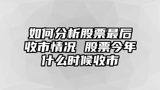 如何分析股票最后收市情況 股票今年什么時(shí)候收市