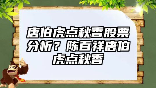 唐伯虎點(diǎn)秋香股票分析？陳百祥唐伯虎點(diǎn)秋香