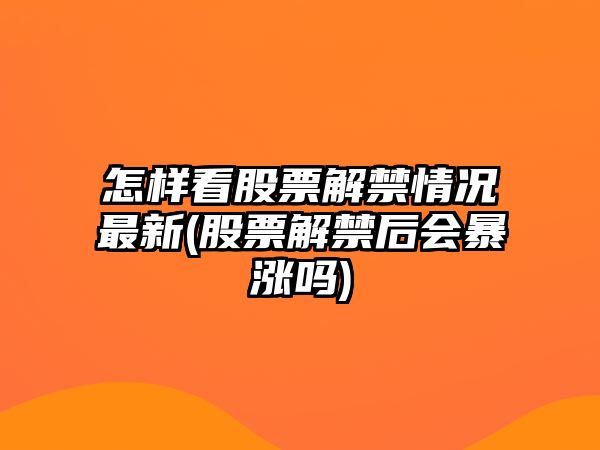 怎樣看股票解禁情況最新(股票解禁后會(huì )暴漲嗎)