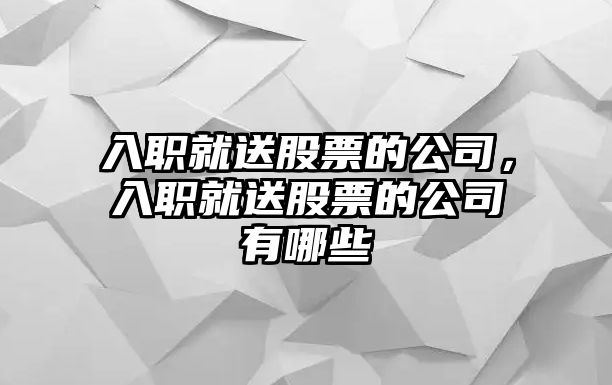 入職就送股票的公司，入職就送股票的公司有哪些