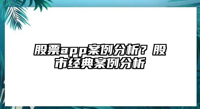 股票app案例分析？股市經(jīng)典案例分析