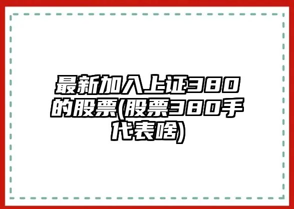 最新加入上證380的股票(股票380手代表啥)