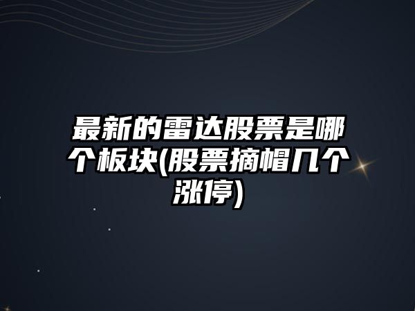 最新的雷達股票是哪個(gè)板塊(股票摘帽幾個(gè)漲停)