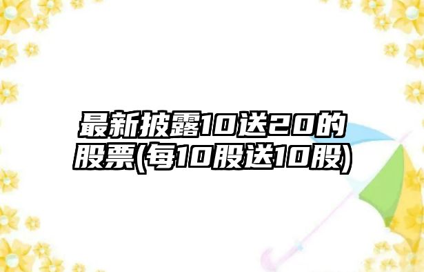 最新披露10送20的股票(每10股送10股)