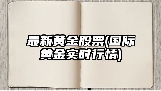 最新黃金股票(國際黃金實(shí)時(shí)行情)