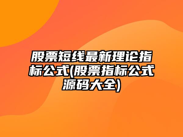 股票短線(xiàn)最新理論指標公式(股票指標公式源碼大全)