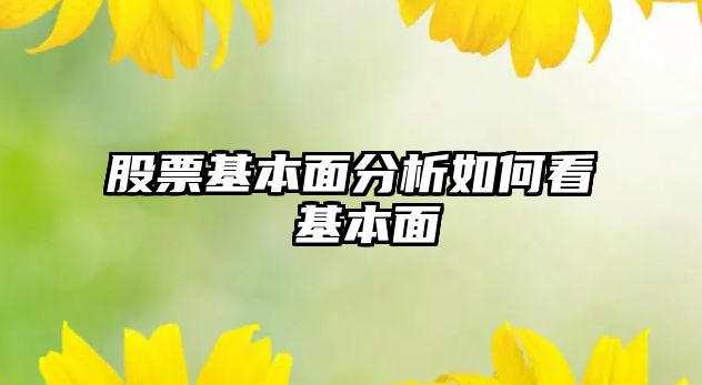 股票基本面分析如何看 基本面