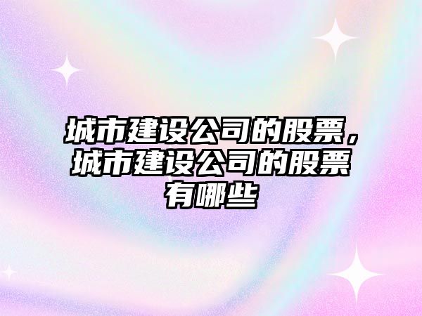 城市建設公司的股票，城市建設公司的股票有哪些