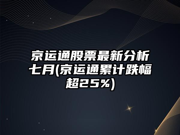 京運通股票最新分析七月(京運通累計跌幅超25%)