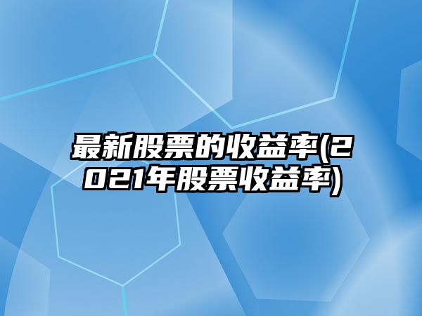 最新股票的收益率(2021年股票收益率)