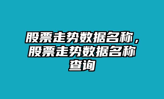 股票走勢數據名稱(chēng)，股票走勢數據名稱(chēng)查詢(xún)