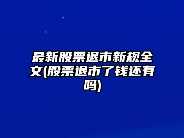 最新股票退市新規全文(股票退市了錢(qián)還有嗎)