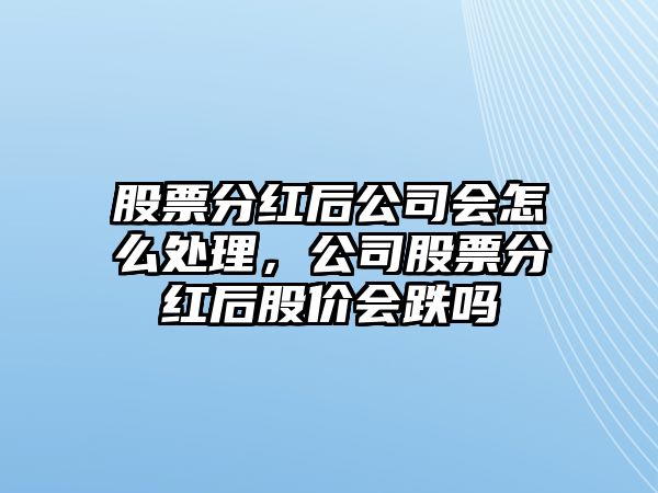 股票分紅后公司會(huì )怎么處理，公司股票分紅后股價(jià)會(huì )跌嗎