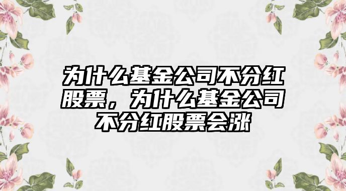 為什么基金公司不分紅股票，為什么基金公司不分紅股票會(huì )漲