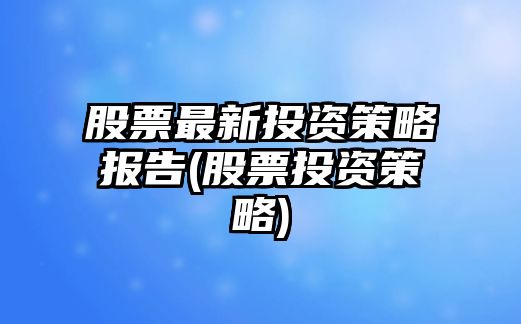 股票最新投資策略報告(股票投資策略)