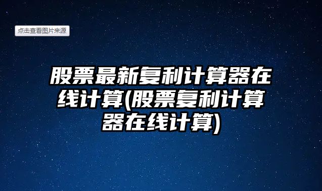 股票最新復利計算器在線(xiàn)計算(股票復利計算器在線(xiàn)計算)