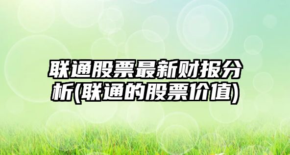 聯(lián)通股票最新財報分析(聯(lián)通的股票價(jià)值)