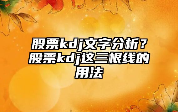 股票kdj文字分析？股票kdj這三根線(xiàn)的用法