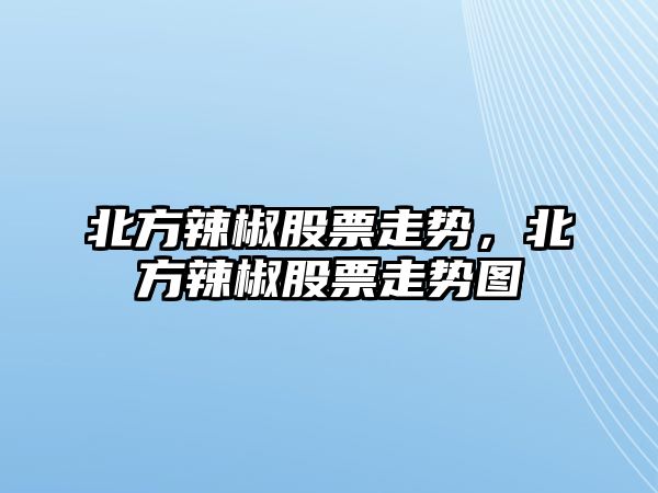 北方辣椒股票走勢，北方辣椒股票走勢圖