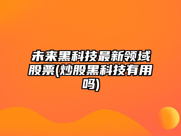 未來(lái)黑科技最新領(lǐng)域股票(炒股黑科技有用嗎)