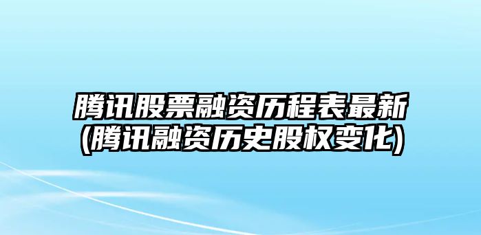 騰訊股票融資歷程表最新(騰訊融資歷史股權變化)