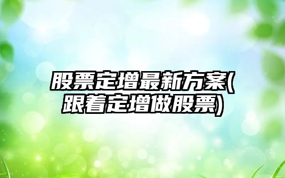 股票定增最新方案(跟著(zhù)定增做股票)