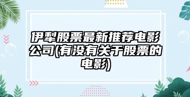 伊犁股票最新推薦電影公司(有沒(méi)有關(guān)于股票的電影)