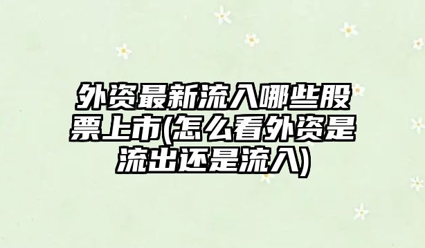 外資最新流入哪些股票上市(怎么看外資是流出還是流入)