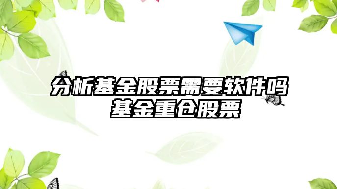 分析基金股票需要軟件嗎 基金重倉股票