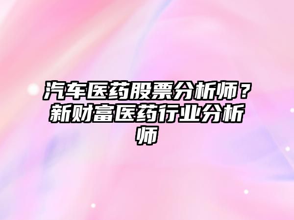 汽車(chē)醫藥股票分析師？新財富醫藥行業(yè)分析師