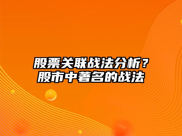 股票關(guān)聯(lián)戰法分析？股市中著(zhù)名的戰法