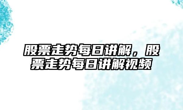 股票走勢每日講解，股票走勢每日講解視頻