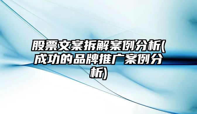 股票文案拆解案例分析(成功的品牌推廣案例分析)