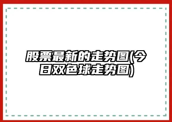 股票最新的走勢圖(今日雙色球走勢圖)