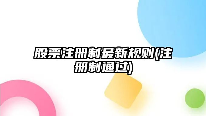 股票注冊制最新規則(注冊制通過(guò))