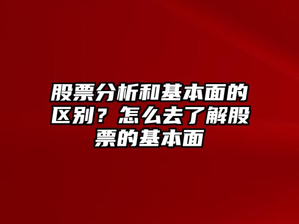 股票分析和基本面的區別？怎么去了解股票的基本面