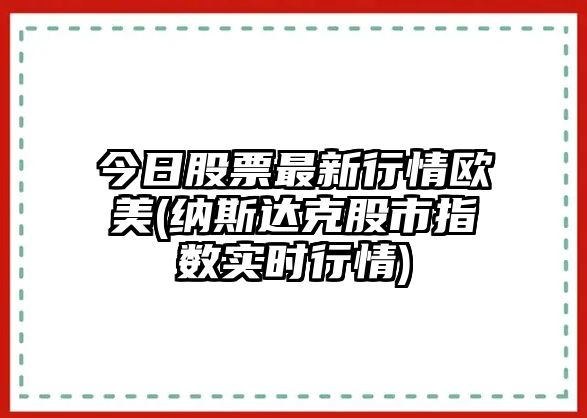 今日股票最新行情歐美(納斯達克股市指數實(shí)時(shí)行情)