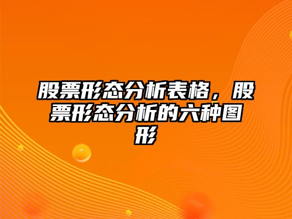 股票形態(tài)分析表格，股票形態(tài)分析的六種圖形