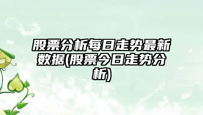 股票分析每日走勢最新數據(股票今日走勢分析)