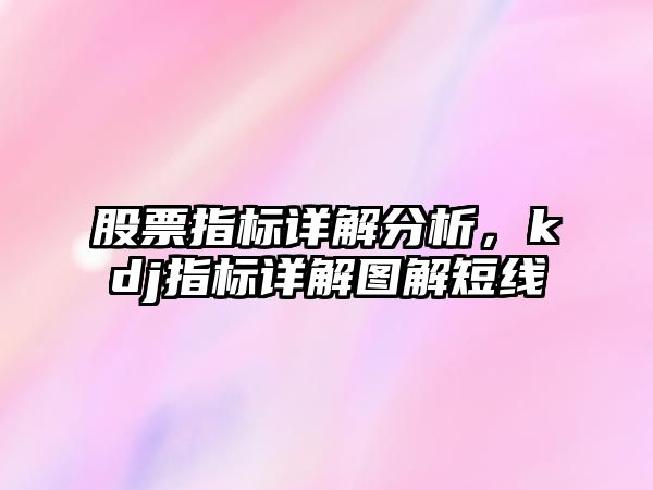 股票指標詳解分析，kdj指標詳解圖解短線(xiàn)