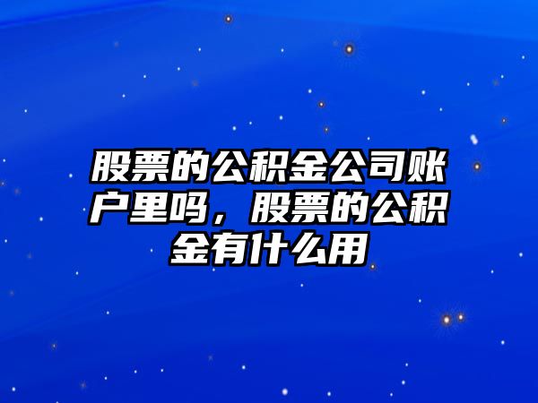 股票的公積金公司賬戶(hù)里嗎，股票的公積金有什么用