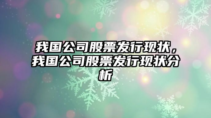 我國公司股票發(fā)行現狀，我國公司股票發(fā)行現狀分析