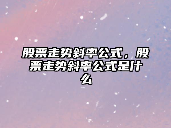 股票走勢斜率公式，股票走勢斜率公式是什么