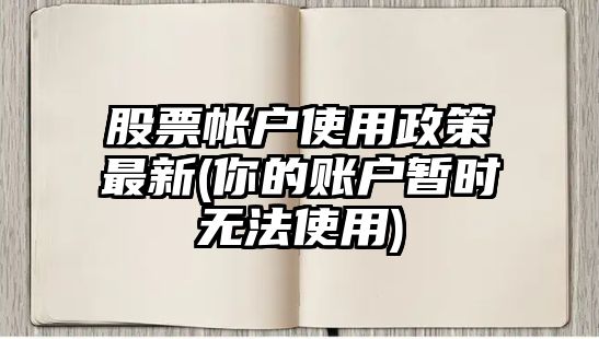 股票帳戶(hù)使用政策最新(你的賬戶(hù)暫時(shí)無(wú)法使用)