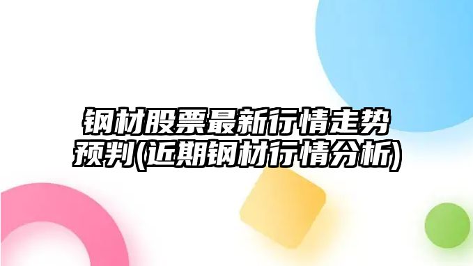 鋼材股票最新行情走勢預判(近期鋼材行情分析)