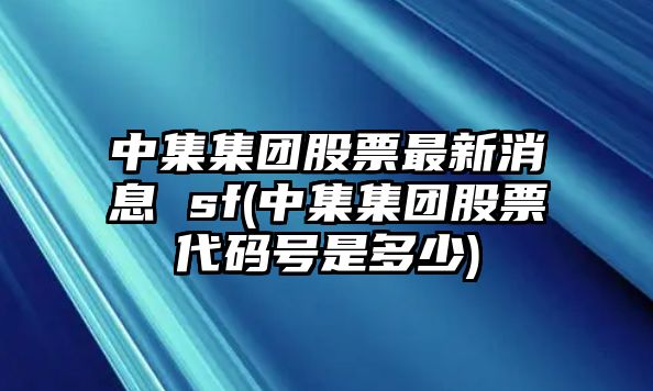 中集集團股票最新消息 sf(中集集團股票代碼號是多少)