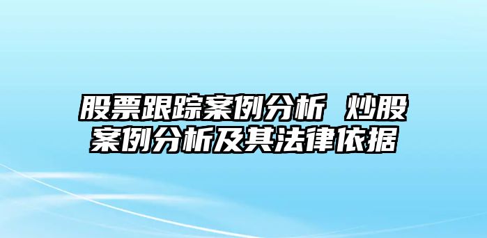 股票跟蹤案例分析 炒股案例分析及其法律依據